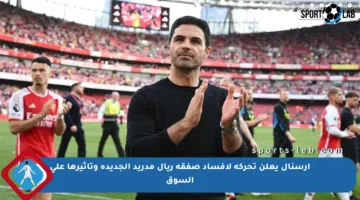 آرسنال يعلن تحركه لإفساد صفقة ريال مدريد الجديدة وتأثيرها على السوق